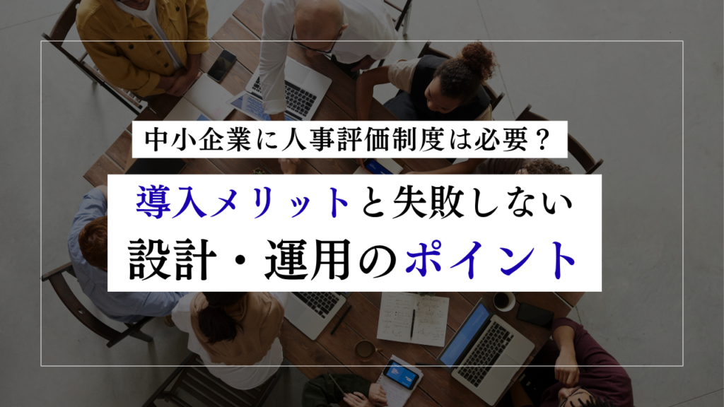 中小企業に人事評価制度は必要?導入メリットと失敗しない設計・運用のポイント