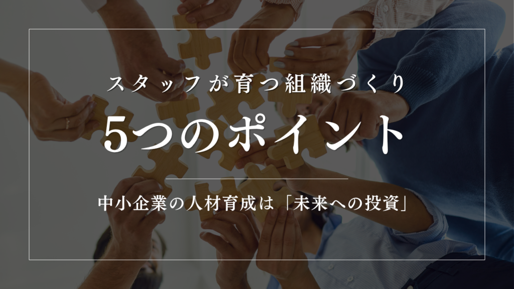 中小企業の人材育成は「未来への投資」｜スタッフが育つ組織づくり5つのポイント