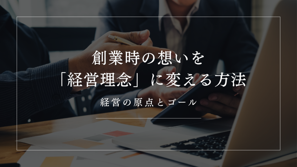 経営の原点とゴール｜創業時の想いを「経営理念」に変える方法